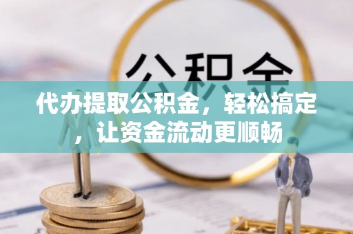特克斯代办提取公积金，轻松搞定，让资金流动更顺畅