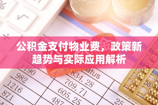 特克斯公积金支付物业费，政策新趋势与实际应用解析