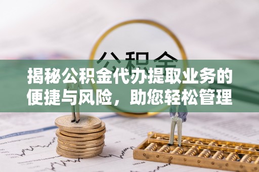 特克斯揭秘公积金代办提取业务的便捷与风险，助您轻松管理财务