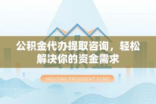 特克斯公积金代办提取咨询，轻松解决你的资金需求