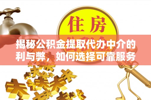 特克斯揭秘公积金提取代办中介的利与弊，如何选择可靠服务？