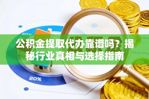 特克斯公积金提取代办靠谱吗？揭秘行业真相与选择指南