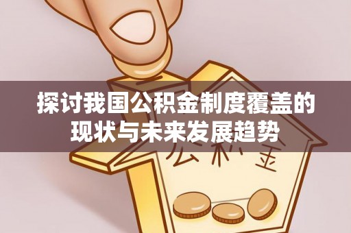 特克斯探讨我国公积金制度覆盖的现状与未来发展趋势