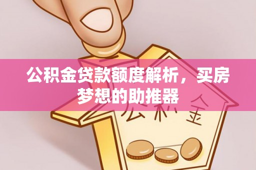 特克斯公积金贷款额度解析，买房梦想的助推器