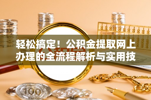 特克斯轻松搞定！公积金提取网上办理的全流程解析与实用技巧