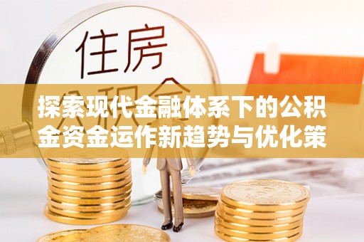 特克斯探索现代金融体系下的公积金资金运作新趋势与优化策略