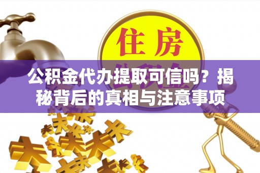 特克斯公积金代办提取可信吗？揭秘背后的真相与注意事项
