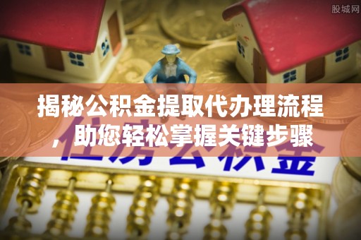 特克斯揭秘公积金提取代办理流程，助您轻松掌握关键步骤