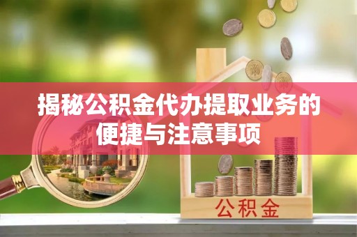 特克斯揭秘公积金代办提取业务的便捷与注意事项