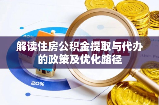 特克斯解读住房公积金提取与代办的政策及优化路径