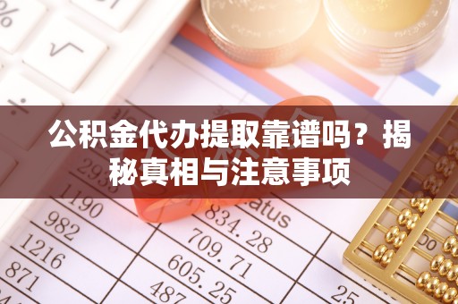 特克斯公积金代办提取靠谱吗？揭秘真相与注意事项