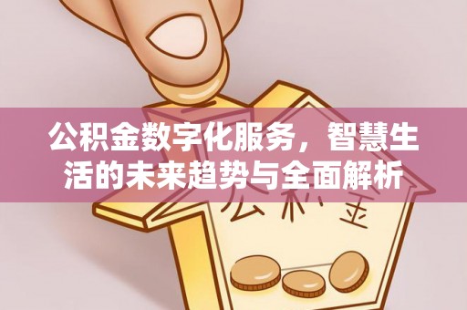 特克斯公积金数字化服务，智慧生活的未来趋势与全面解析