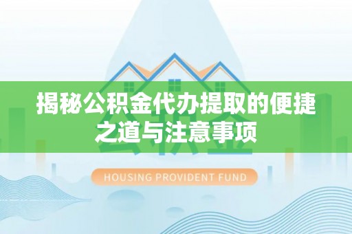 特克斯揭秘公积金代办提取的便捷之道与注意事项