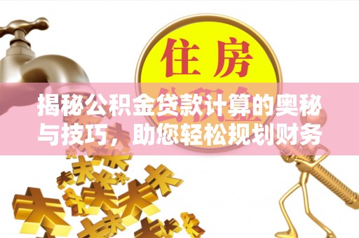 特克斯揭秘公积金贷款计算的奥秘与技巧，助您轻松规划财务未来