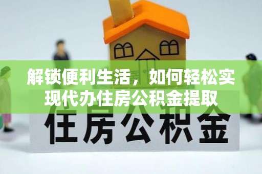 特克斯解锁便利生活，如何轻松实现代办住房公积金提取