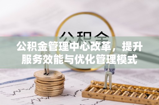 特克斯公积金管理中心改革，提升服务效能与优化管理模式