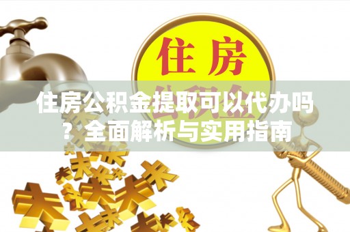 特克斯住房公积金提取可以代办吗？全面解析与实用指南