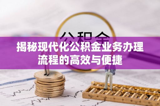 特克斯揭秘现代化公积金业务办理流程的高效与便捷