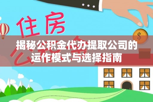 特克斯揭秘公积金代办提取公司的运作模式与选择指南