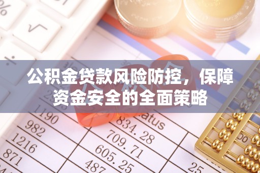 特克斯公积金贷款风险防控，保障资金安全的全面策略