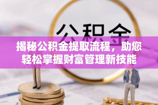 特克斯揭秘公积金提取流程，助您轻松掌握财富管理新技能