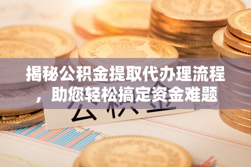 特克斯揭秘公积金提取代办理流程，助您轻松搞定资金难题