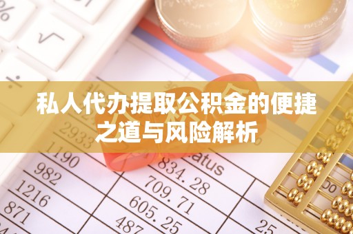 特克斯私人代办提取公积金的便捷之道与风险解析