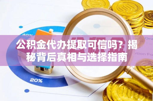特克斯公积金代办提取可信吗？揭秘背后真相与选择指南