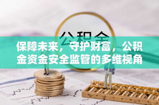 特克斯保障未来，守护财富，公积金资金安全监管的多维视角