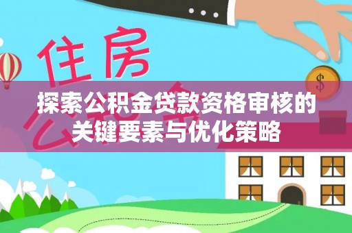 特克斯探索公积金贷款资格审核的关键要素与优化策略
