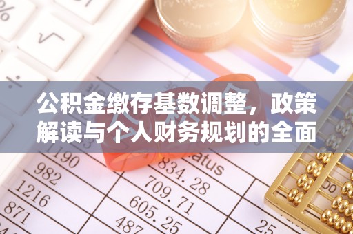 特克斯公积金缴存基数调整，政策解读与个人财务规划的全面分析