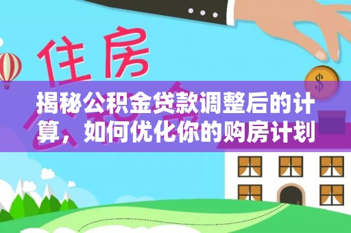 特克斯揭秘公积金贷款调整后的计算，如何优化你的购房计划