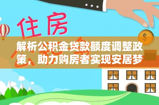 特克斯解析公积金贷款额度调整政策，助力购房者实现安居梦想
