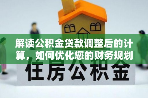 特克斯解读公积金贷款调整后的计算，如何优化您的财务规划