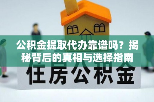 特克斯公积金提取代办靠谱吗？揭秘背后的真相与选择指南
