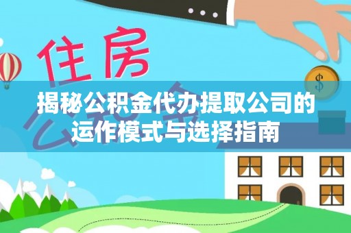 特克斯揭秘公积金代办提取公司的运作模式与选择指南