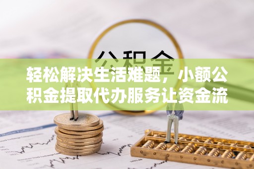 特克斯轻松解决生活难题，小额公积金提取代办服务让资金流动更便捷