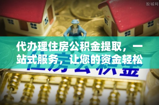 特克斯代办理住房公积金提取，一站式服务，让您的资金轻松到账