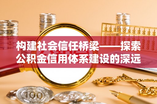 特克斯构建社会信任桥梁——探索公积金信用体系建设的深远意义