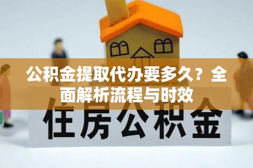 特克斯公积金提取代办要多久？全面解析流程与时效