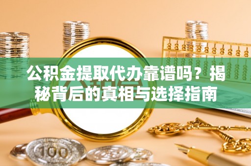 特克斯公积金提取代办靠谱吗？揭秘背后的真相与选择指南