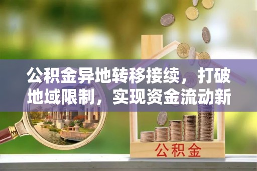 特克斯公积金异地转移接续，打破地域限制，实现资金流动新纪元