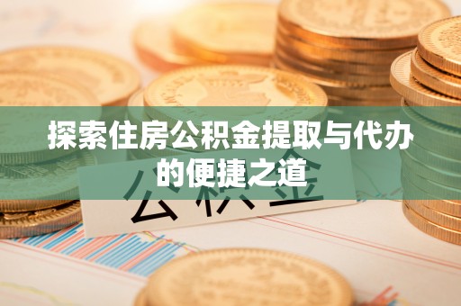 特克斯探索住房公积金提取与代办的便捷之道
