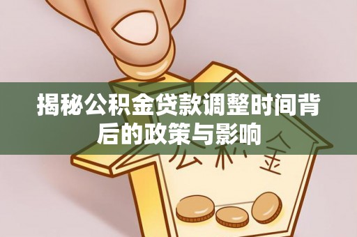 特克斯揭秘公积金贷款调整时间背后的政策与影响
