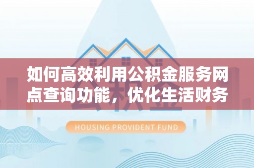 特克斯如何高效利用公积金服务网点查询功能，优化生活财务管理