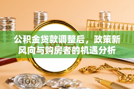 特克斯公积金贷款调整后，政策新风向与购房者的机遇分析