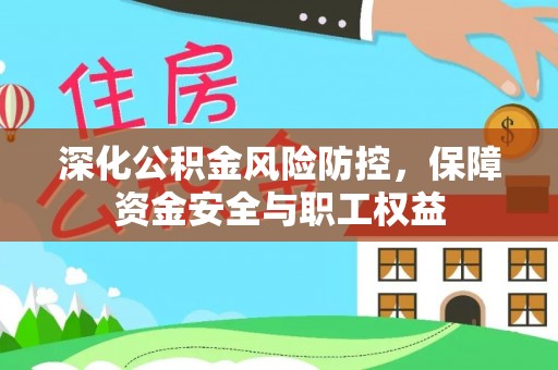 特克斯深化公积金风险防控，保障资金安全与职工权益