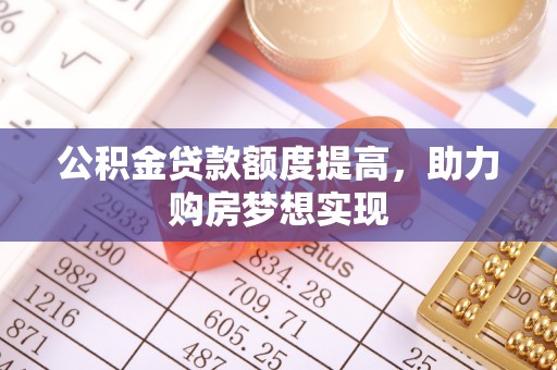 特克斯公积金贷款额度提高，助力购房梦想实现