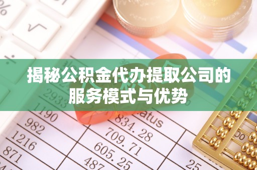 特克斯揭秘公积金代办提取公司的服务模式与优势