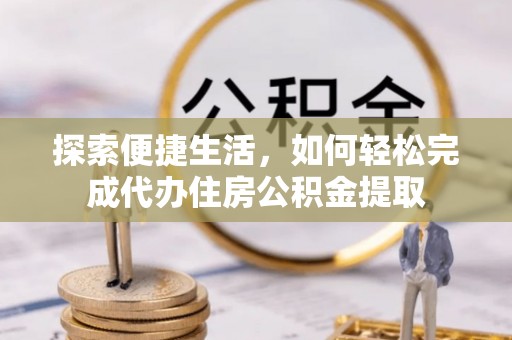 特克斯探索便捷生活，如何轻松完成代办住房公积金提取